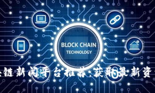  2023年区块链新闻平台推荐：获取最新资讯的最佳选择