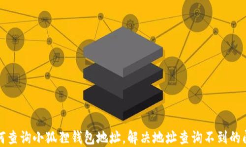 
如何查询小狐狸钱包地址，解决地址查询不到的问题
