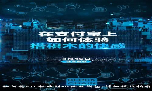如何将FIL提币到小狐狸钱包：详细操作指南