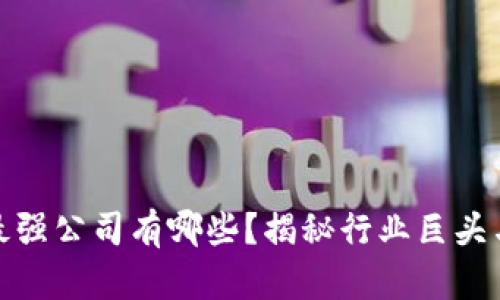 : 区块链最强公司有哪些？揭秘行业巨头与新兴企业