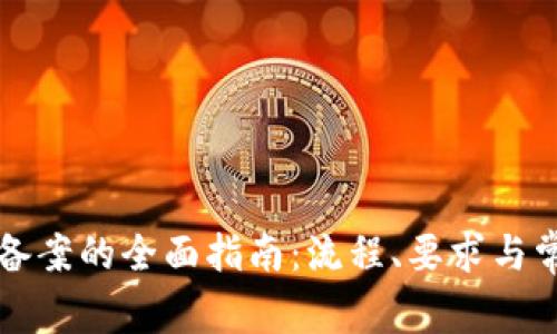 区块链备案的全面指南：流程、要求与常见问题