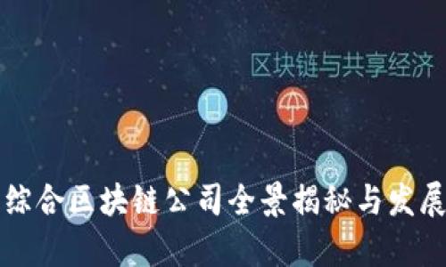 龙南综合区块链公司全景揭秘与发展前景