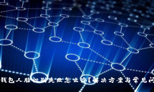 小狐狸钱包人脸识别失败怎么办？解决方案与常见问题解析