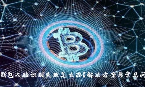 小狐狸钱包人脸识别失败怎么办？解决方案与常见问题解析