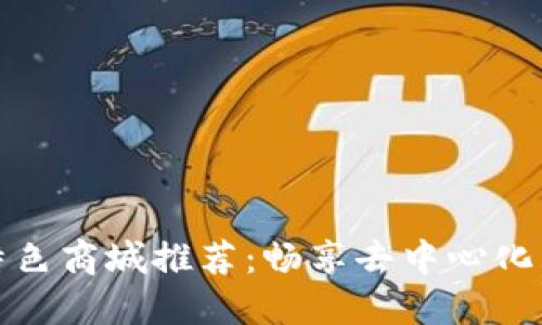 区块链特色商城推荐：畅享去中心化购物体验