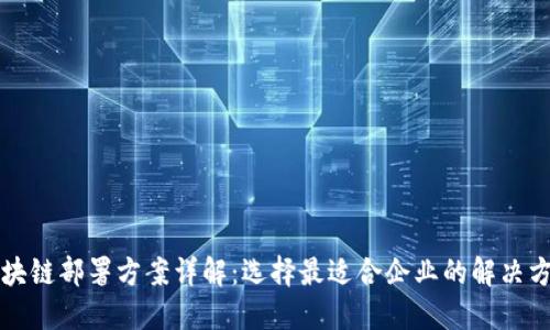 区块链部署方案详解：选择最适合企业的解决方案