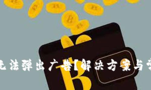 小狐狸钱包无法弹出广告？解决方案与常见问题解答