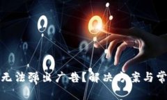 小狐狸钱包无法弹出广告