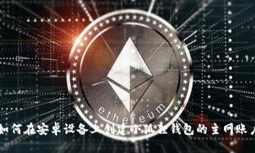 如何在安卓设备上创建小狐狸钱包的主网账户