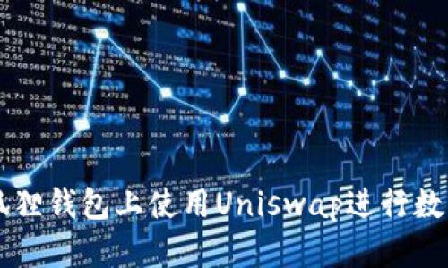 如何在小狐狸钱包上使用Uniswap进行数字资产交易