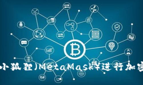 如何使用小狐狸（MetaMask）进行加密货币交易