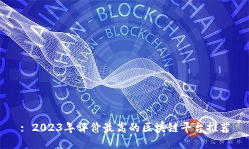 : 2023年评价最高的区块链平台推荐