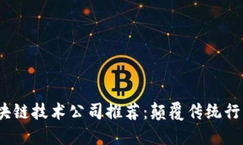 2023年区块链技术公司推荐：颠覆传统行业的领军者