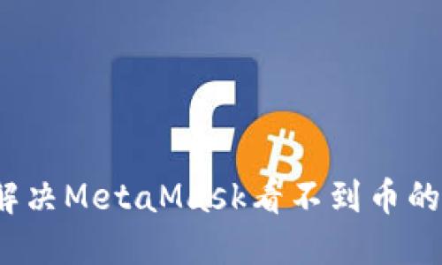 如何解决MetaMask看不到币的问题？