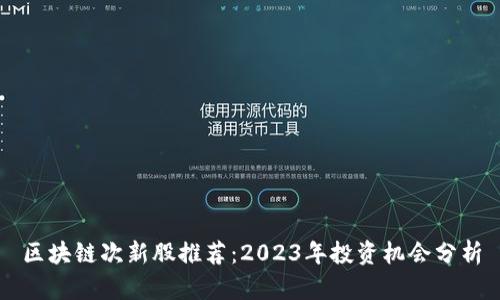 区块链次新股推荐：2023年投资机会分析