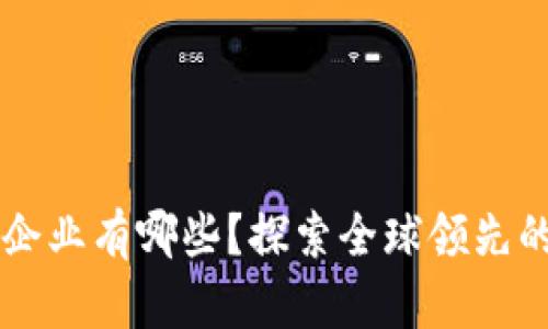 区块链出口企业有哪些？探索全球领先的区块链公司