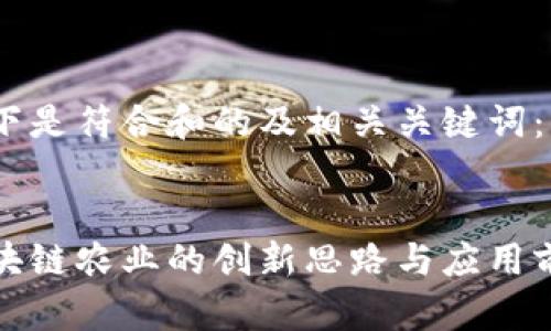 以下是符合和的及相关关键词：

 
区块链农业的创新思路与应用前景