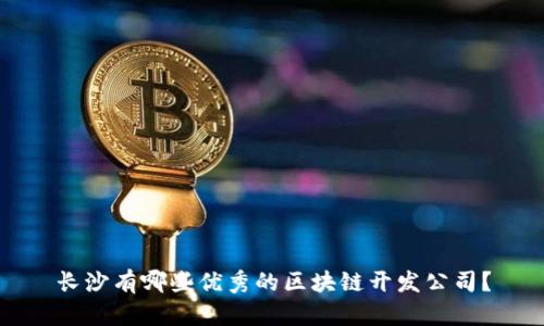 长沙有哪些优秀的区块链开发公司？