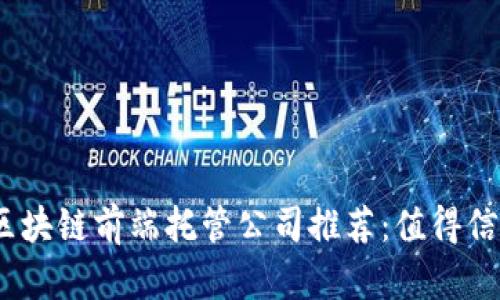 2023年区块链前端托管公司推荐：值得信赖的选择