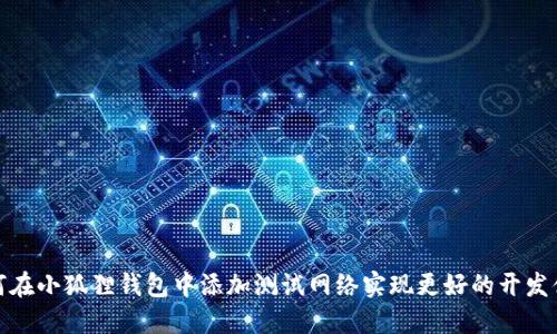 如何在小狐狸钱包中添加测试网络实现更好的开发体验