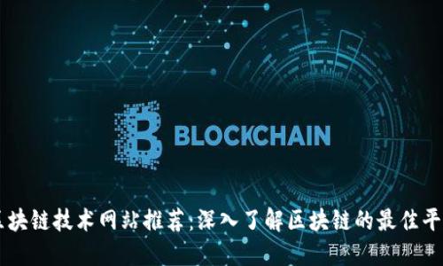 区块链技术网站推荐：深入了解区块链的最佳平台