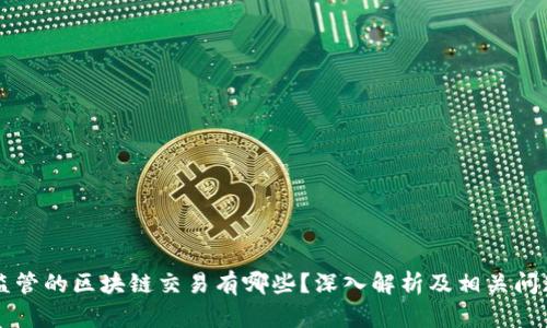 需要监管的区块链交易有哪些？深入解析及相关问题解答
