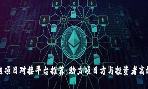 区块链项目对接平台推荐：助力项目方与投资者高效对接
