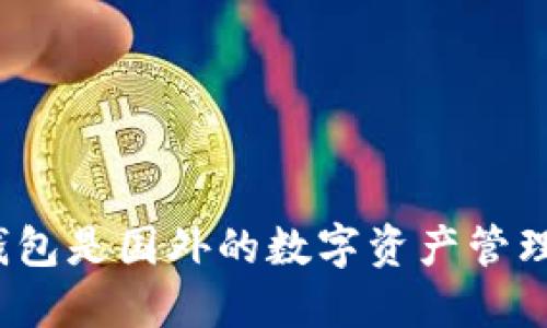 小狐狸钱包是国外的数字资产管理工具吗？