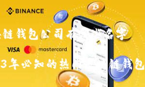区块链钱包公司有哪些名字

2023年必知的热门区块链钱包公司