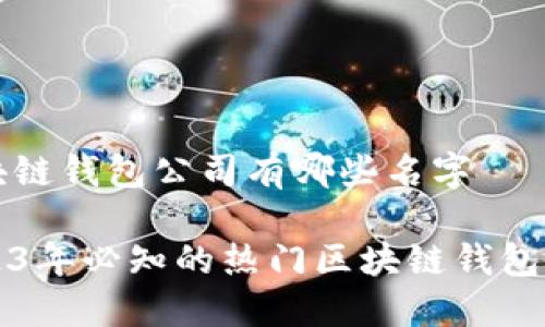 区块链钱包公司有哪些名字

2023年必知的热门区块链钱包公司
