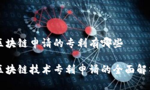 区块链申请的专利有哪些

区块链技术专利申请的全面解析