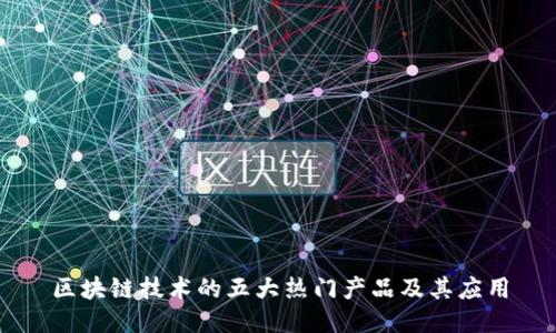 区块链技术的五大热门产品及其应用