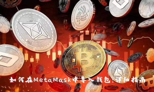如何在MetaMask中导入钱包：详细指南