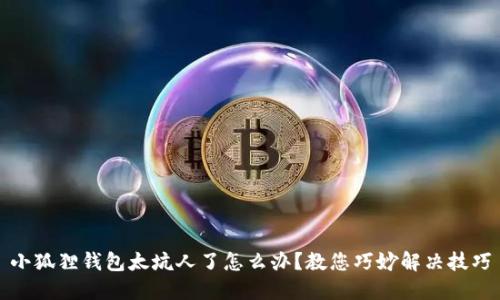 小狐狸钱包太坑人了怎么办？教您巧妙解决技巧