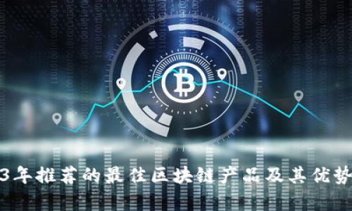 2023年推荐的最佳区块链产品及其优势分析