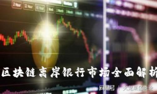 区块链离岸银行市场全面解析