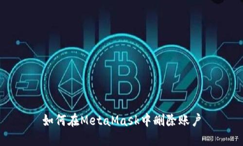 如何在MetaMask中删除账户