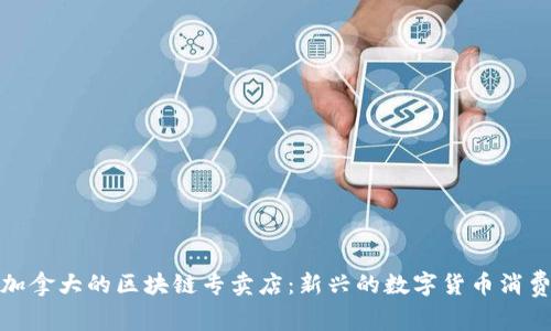探索加拿大的区块链专卖店：新兴的数字货币消费场所