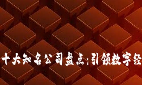 : 区块链十大知名公司盘点：引领数字经济的未来