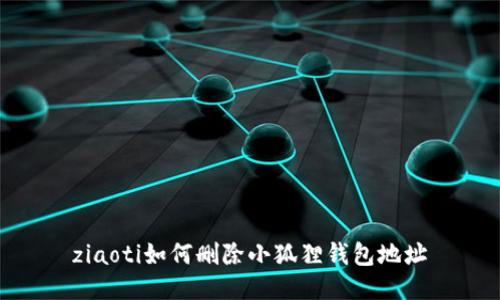 ziaoti如何删除小狐狸钱包地址