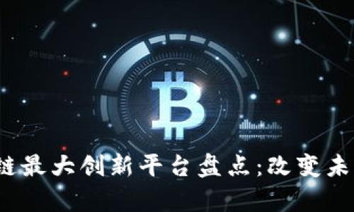 2023年区块链最大创新平台盘点：改变未来的技术前沿