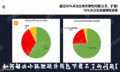   如何解决小狐狸硬件钱包下载不了的问题？