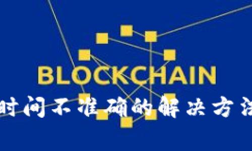 小狐狸钱包转账时间不准确的解决方法与常见问题解析