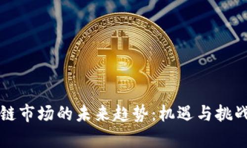 区块链市场的未来趋势：机遇与挑战并存