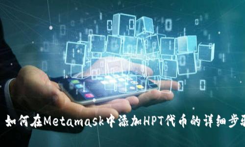 : 如何在Metamask中添加HPT代币的详细步骤
