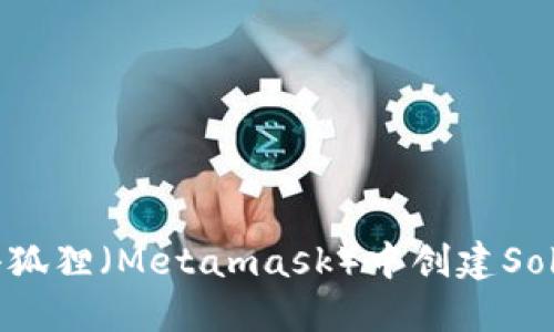 如何在小狐狸（Metamask）中创建Solana钱包