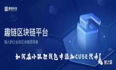 如何在小狐狸钱包中添加CUBE代币？