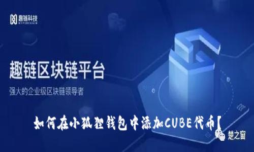 如何在小狐狸钱包中添加CUBE代币？