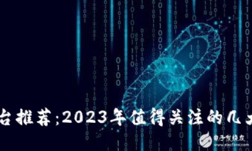 区块链平台推荐：2023年值得关注的几大优质平台