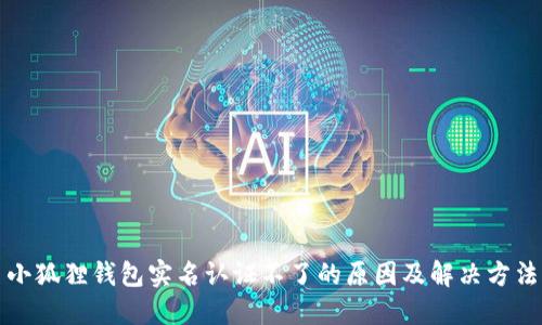 小狐狸钱包实名认证不了的原因及解决方法